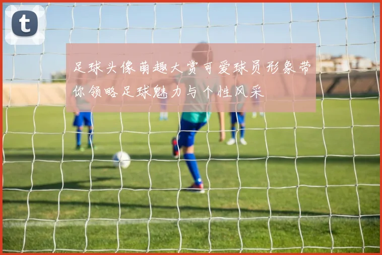 足球头像萌趣大赏可爱球员形象带你领略足球魅力与个性风采