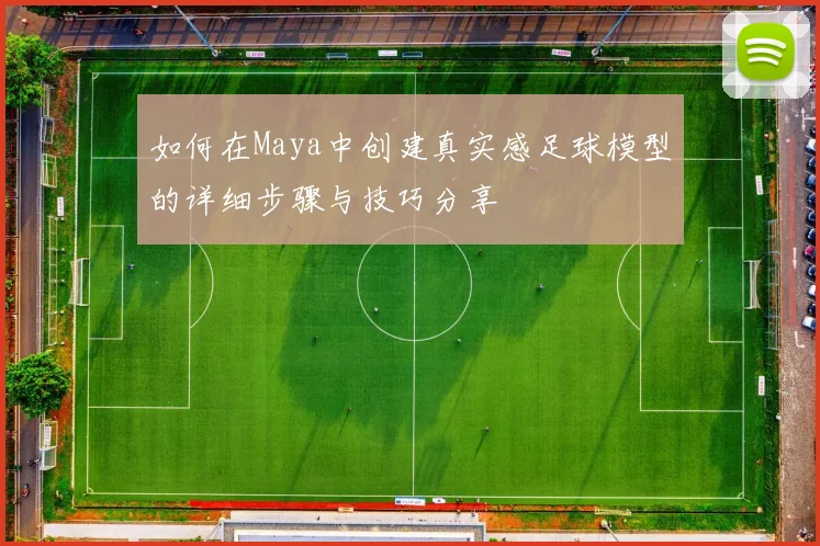 如何在Maya中创建真实感足球模型的详细步骤与技巧分享
