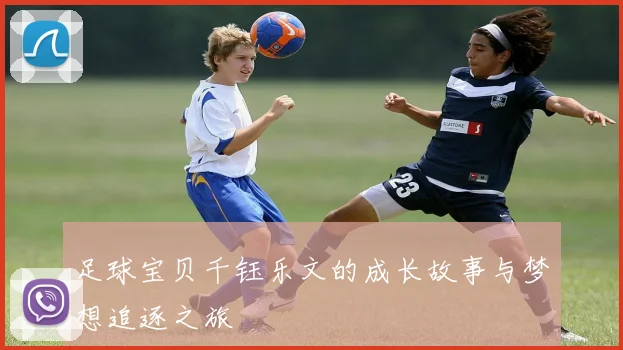 足球宝贝千钰乐文的成长故事与梦想追逐之旅