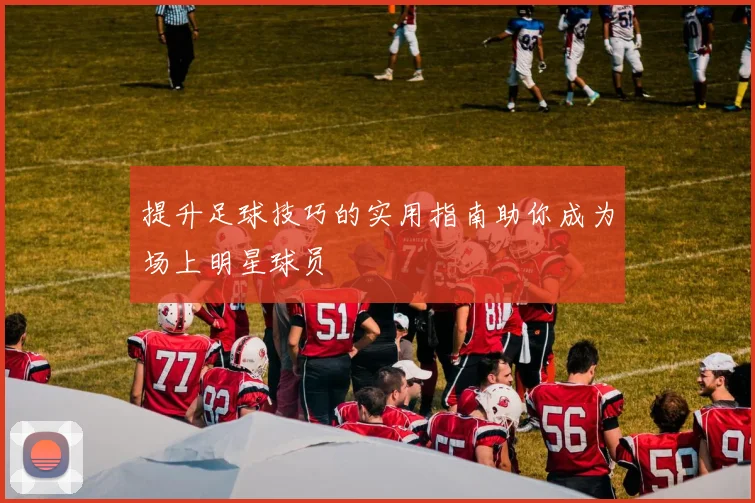 提升足球技巧的实用指南助你成为场上明星球员